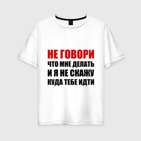 Женская футболка хлопок Oversize с принтом Не говори что мне делать в Санкт-Петербурге, 100% хлопок | свободный крой, круглый ворот, спущенный рукав, длина до линии бедер
 | делать | куда тебе идти | не говори | я не скажу