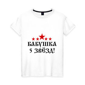 Женская футболка хлопок с принтом Пятизвёздочная бабушка! в Санкт-Петербурге, 100% хлопок | прямой крой, круглый вырез горловины, длина до линии бедер, слегка спущенное плечо | бабуля | лучшая