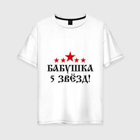 Женская футболка хлопок Oversize с принтом Пятизвёздочная бабушка! в Санкт-Петербурге, 100% хлопок | свободный крой, круглый ворот, спущенный рукав, длина до линии бедер
 | бабуля | лучшая