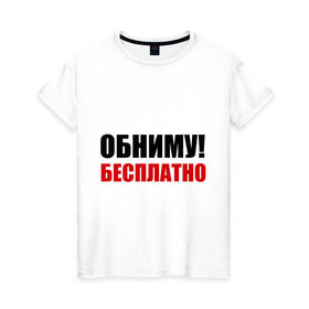 Женская футболка хлопок с принтом Обниму! Бесплатно в Санкт-Петербурге, 100% хлопок | прямой крой, круглый вырез горловины, длина до линии бедер, слегка спущенное плечо | обниматься | обниму | обниму бесплатнобесплатно | обнять | объятия