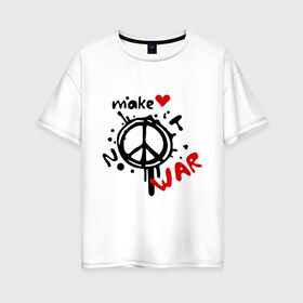 Женская футболка хлопок Oversize с принтом Peace Make love not war в Санкт-Петербурге, 100% хлопок | свободный крой, круглый ворот, спущенный рукав, длина до линии бедер
 | хиппи