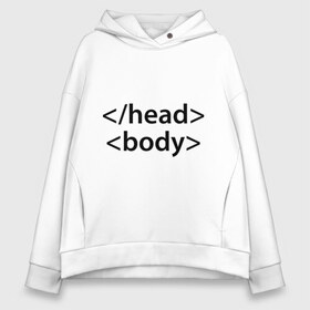 Женское худи Oversize хлопок с принтом Head Body в Санкт-Петербурге, френч-терри — 70% хлопок, 30% полиэстер. Мягкий теплый начес внутри —100% хлопок | боковые карманы, эластичные манжеты и нижняя кромка, капюшон на магнитной кнопке | body | head | html | голова | интернет | код | программист | программный | тело