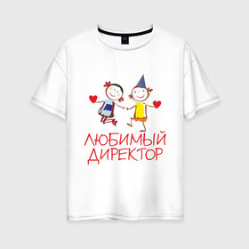 Женская футболка хлопок Oversize с принтом Любимый директор в Санкт-Петербурге, 100% хлопок | свободный крой, круглый ворот, спущенный рукав, длина до линии бедер
 | директор | директору | для директора | любимый | начальник | офис | работа