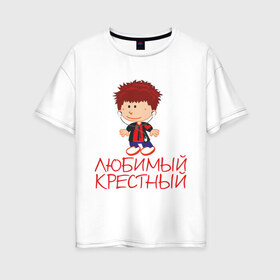 Женская футболка хлопок Oversize с принтом Любимый крестный в Санкт-Петербурге, 100% хлопок | свободный крой, круглый ворот, спущенный рукав, длина до линии бедер
 | для крестника | крестнику | крестному | крестный | любимый | родственники