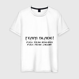 Мужская футболка хлопок с принтом Team Blade! Fuck team Edward! Fuck Team Jacob! в Санкт-Петербурге, 100% хлопок | прямой крой, круглый вырез горловины, длина до линии бедер, слегка спущенное плечо. | Тематика изображения на принте: blade | вампиры | мат | нечисть | сумерки