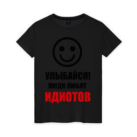 Женская футболка хлопок с принтом Улыбайся! Люди любят идиотов в Санкт-Петербурге, 100% хлопок | прямой крой, круглый вырез горловины, длина до линии бедер, слегка спущенное плечо | прикольные рисункиулыбка | улыбайся