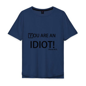 Мужская футболка хлопок Oversize с принтом You are an idiot! House M.D. в Санкт-Петербурге, 100% хлопок | свободный крой, круглый ворот, “спинка” длиннее передней части | Тематика изображения на принте: house | house md | все врут | доктор хауз | хаус | хью лори