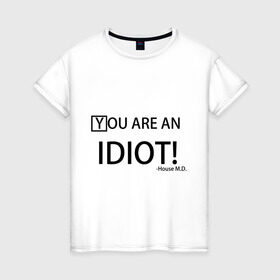 Женская футболка хлопок с принтом You are an idiot! House M.D. в Санкт-Петербурге, 100% хлопок | прямой крой, круглый вырез горловины, длина до линии бедер, слегка спущенное плечо | house | house md | все врут | доктор хауз | хаус | хью лори