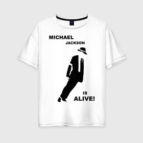 Женская футболка хлопок Oversize с принтом Майкл Джексон жив! в Санкт-Петербурге, 100% хлопок | свободный крой, круглый ворот, спущенный рукав, длина до линии бедер
 | майкл джексон
