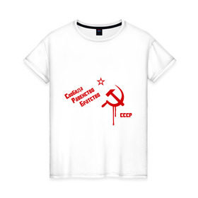 Женская футболка хлопок с принтом Свобода, равенство в Санкт-Петербурге, 100% хлопок | прямой крой, круглый вырез горловины, длина до линии бедер, слегка спущенное плечо | братство | звезда | коммунизм | равенство | свобода | серп и молот | ссср | я русский