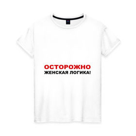 Женская футболка хлопок с принтом Осторожно, женская логика! в Санкт-Петербурге, 100% хлопок | прямой крой, круглый вырез горловины, длина до линии бедер, слегка спущенное плечо | девушка | довод | женщина | логически | логичный | мнение | мыслить