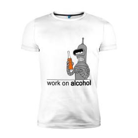 Мужская футболка премиум с принтом Work on alcohol в Санкт-Петербурге, 92% хлопок, 8% лайкра | приталенный силуэт, круглый вырез ворота, длина до линии бедра, короткий рукав | бендер | футурама