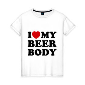 Женская футболка хлопок с принтом I love my beer body в Санкт-Петербурге, 100% хлопок | прямой крой, круглый вырез горловины, длина до линии бедер, слегка спущенное плечо | beer | свое тело | я люблю