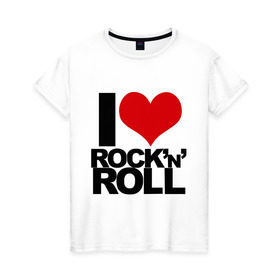 Женская футболка хлопок с принтом I love rock and roll в Санкт-Петербурге, 100% хлопок | прямой крой, круглый вырез горловины, длина до линии бедер, слегка спущенное плечо | i love | rock | rock and roll | сердце | я люблю | я люблю рок н роллrock n roll