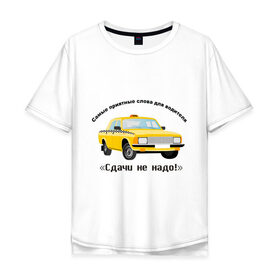 Мужская футболка хлопок Oversize с принтом Такси - Сдачи не надо! в Санкт-Петербурге, 100% хлопок | свободный крой, круглый ворот, “спинка” длиннее передней части | водила | водитель | деньги | машина | оплатить | поездка | сдача | счетчик | таксист | тачка