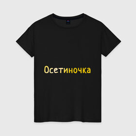 Женская футболка хлопок с принтом Осетиночка в Санкт-Петербурге, 100% хлопок | прямой крой, круглый вырез горловины, длина до линии бедер, слегка спущенное плечо | кавказ | надпись золотистого цвета.осетия | осетинка | осетиночка