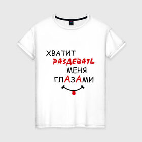 Женская футболка хлопок с принтом Хватит раздевать меня глазами в Санкт-Петербурге, 100% хлопок | прямой крой, круглый вырез горловины, длина до линии бедер, слегка спущенное плечо | взгляд | глаза | прикольная надпись | раздевать | симпатия | смешная надпись | хватит раздевать