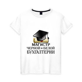 Женская футболка хлопок с принтом Магистр черной и белой бухгалтерии в Санкт-Петербурге, 100% хлопок | прямой крой, круглый вырез горловины, длина до линии бедер, слегка спущенное плечо | бугалтер | бухгалтер | бухгалтерия | магистр