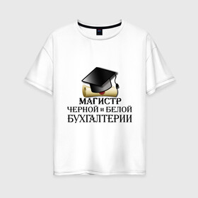 Женская футболка хлопок Oversize с принтом Магистр черной и белой бухгалтерии в Санкт-Петербурге, 100% хлопок | свободный крой, круглый ворот, спущенный рукав, длина до линии бедер
 | бугалтер | бухгалтер | бухгалтерия | магистр