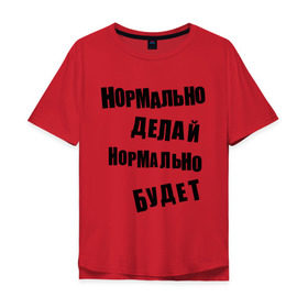 Мужская футболка хлопок Oversize с принтом Нормально делай нормально будет в Санкт-Петербурге, 100% хлопок | свободный крой, круглый ворот, “спинка” длиннее передней части | Тематика изображения на принте: афоризмы | будет | делай | нормально | цитата