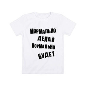 Детская футболка хлопок с принтом Нормально делай нормально будет в Санкт-Петербурге, 100% хлопок | круглый вырез горловины, полуприлегающий силуэт, длина до линии бедер | афоризмы | будет | делай | нормально | цитата