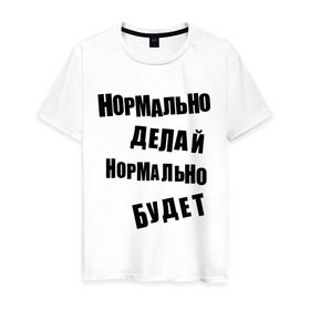Мужская футболка хлопок с принтом Нормально делай нормально будет в Санкт-Петербурге, 100% хлопок | прямой крой, круглый вырез горловины, длина до линии бедер, слегка спущенное плечо. | Тематика изображения на принте: афоризмы | будет | делай | нормально | цитата