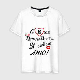 Мужская футболка хлопок с принтом Секс не предлагать люблю Аню в Санкт-Петербурге, 100% хлопок | прямой крой, круглый вырез горловины, длина до линии бедер, слегка спущенное плечо. | аня | люблю | не предлагать | подарок любимому | подарок парню