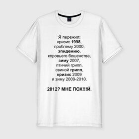 Мужская футболка премиум с принтом 2012? в Санкт-Петербурге, 92% хлопок, 8% лайкра | приталенный силуэт, круглый вырез ворота, длина до линии бедра, короткий рукав | грипп | зиму 2007 | коровьего бешенства | кризис | проблему | проблему 2000 | птичий грипп | свиной грипп | эпидемию | эпидемия | я пережил: кризис 1998