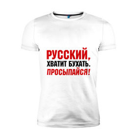 Мужская футболка премиум с принтом Русский хватит бухать. Просыпайся в Санкт-Петербурге, 92% хлопок, 8% лайкра | приталенный силуэт, круглый вырез ворота, длина до линии бедра, короткий рукав | надпись | предупреждение | русский