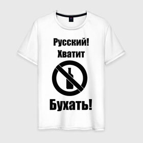Мужская футболка хлопок с принтом Русский!Хватит бухать! в Санкт-Петербурге, 100% хлопок | прямой крой, круглый вырез горловины, длина до линии бедер, слегка спущенное плечо. | запрещено | не пить | русский