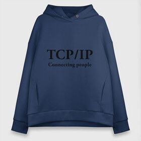 Женское худи Oversize хлопок с принтом TCP IP Connecting people в Санкт-Петербурге, френч-терри — 70% хлопок, 30% полиэстер. Мягкий теплый начес внутри —100% хлопок | боковые карманы, эластичные манжеты и нижняя кромка, капюшон на магнитной кнопке | connecting people | tcp ip | интернет | протоколы | связывает людей