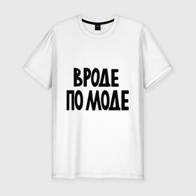 Мужская футболка премиум с принтом Вроде по моде в Санкт-Петербурге, 92% хлопок, 8% лайкра | приталенный силуэт, круглый вырез ворота, длина до линии бедра, короткий рукав | крутой | мода | модный | наряд | одежда | по моде | прикид | стильный