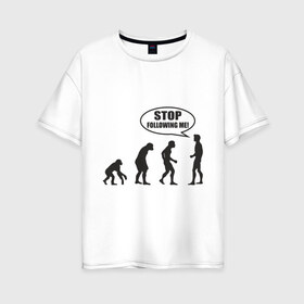 Женская футболка хлопок Oversize с принтом Stop following me в Санкт-Петербурге, 100% хлопок | свободный крой, круглый ворот, спущенный рукав, длина до линии бедер
 | за мной | люди | неандертальцы | пещерные | преследовать | хватит | ходить | человек | эволюция