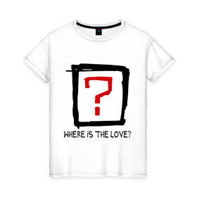Женская футболка хлопок с принтом Where is the love? в Санкт-Петербурге, 100% хлопок | прямой крой, круглый вырез горловины, длина до линии бедер, слегка спущенное плечо | вопрос | где любовь | где любовьесть ли любовь | любовь | отношения | чувства