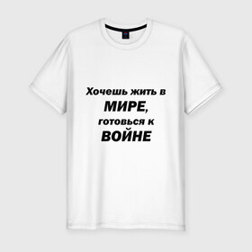 Мужская футболка премиум с принтом Хочешь жить в мире в Санкт-Петербурге, 92% хлопок, 8% лайкра | приталенный силуэт, круглый вырез ворота, длина до линии бедра, короткий рукав | 