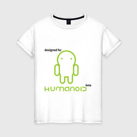 Женская футболка хлопок с принтом Designed for Humanoid (Android) в Санкт-Петербурге, 100% хлопок | прямой крой, круглый вырез горловины, длина до линии бедер, слегка спущенное плечо | 