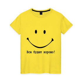 Женская футболка хлопок с принтом Все будет хорошо! в Санкт-Петербурге, 100% хлопок | прямой крой, круглый вырез горловины, длина до линии бедер, слегка спущенное плечо | Тематика изображения на принте: все будет хорошо | оптимизм | позитив | позитивный смайлик )улыбка | радость | смайл | улыбаться | хорошее настроение | хорошо