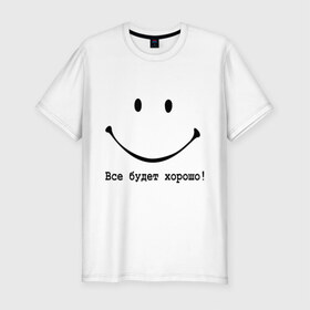 Мужская футболка премиум с принтом Все будет хорошо! в Санкт-Петербурге, 92% хлопок, 8% лайкра | приталенный силуэт, круглый вырез ворота, длина до линии бедра, короткий рукав | все будет хорошо | оптимизм | позитив | позитивный смайлик )улыбка | радость | смайл | улыбаться | хорошее настроение | хорошо