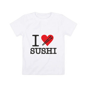 Детская футболка хлопок с принтом I love sushi в Санкт-Петербурге, 100% хлопок | круглый вырез горловины, полуприлегающий силуэт, длина до линии бедер | Тематика изображения на принте: i love | sushi | блюдо | еда | кухня | люблю суши | роллы | ролы | япония | японская кухня