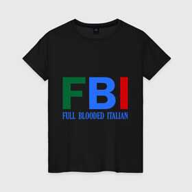 Женская футболка хлопок с принтом FBI - Full Blooded Italian в Санкт-Петербурге, 100% хлопок | прямой крой, круглый вырез горловины, длина до линии бедер, слегка спущенное плечо | 