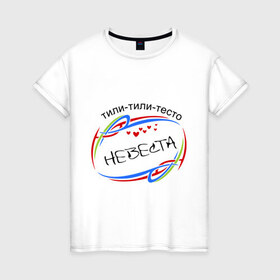 Женская футболка хлопок с принтом Невеста, тили-тили-тесто в Санкт-Петербурге, 100% хлопок | прямой крой, круглый вырез горловины, длина до линии бедер, слегка спущенное плечо | 