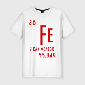 Мужская футболка премиум с принтом Я как железо в Санкт-Петербурге, 92% хлопок, 8% лайкра | приталенный силуэт, круглый вырез ворота, длина до линии бедра, короткий рукав | ferrum | железный | железо | химический | химия | элемент