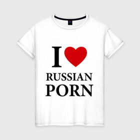 Женская футболка хлопок с принтом I love russian porn (люблю порно) в Санкт-Петербурге, 100% хлопок | прямой крой, круглый вырез горловины, длина до линии бедер, слегка спущенное плечо | люблю | российское | русское