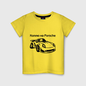 Детская футболка хлопок с принтом Коплю на Porsche в Санкт-Петербурге, 100% хлопок | круглый вырез горловины, полуприлегающий силуэт, длина до линии бедер | автомобиль | копить деньги | коплю на порше | машина | мечта | порш | работа | работать | цель