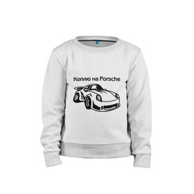Детский свитшот хлопок с принтом Коплю на Porsche в Санкт-Петербурге, 100% хлопок | круглый вырез горловины, эластичные манжеты, пояс и воротник | автомобиль | копить деньги | коплю на порше | машина | мечта | порш | работа | работать | цель