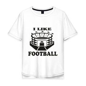 Мужская футболка хлопок Oversize с принтом I like football в Санкт-Петербурге, 100% хлопок | свободный крой, круглый ворот, “спинка” длиннее передней части | footboll | футбол | я люблю футбол