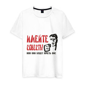 Мужская футболка хлопок с принтом Имейте совесть в Санкт-Петербурге, 100% хлопок | прямой крой, круглый вырез горловины, длина до линии бедер, слегка спущенное плечо. | имейте совесть | совесть | стыд | эмоции