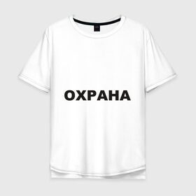 Мужская футболка хлопок Oversize с принтом Охрана в Санкт-Петербурге, 100% хлопок | свободный крой, круглый ворот, “спинка” длиннее передней части | охрана | охранник | секьюрити