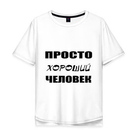 Мужская футболка хлопок Oversize с принтом Просто хороший человек в Санкт-Петербурге, 100% хлопок | свободный крой, круглый ворот, “спинка” длиннее передней части | Тематика изображения на принте: клевый | мужчина | отличный | парень