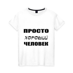 Женская футболка хлопок с принтом Просто хороший человек в Санкт-Петербурге, 100% хлопок | прямой крой, круглый вырез горловины, длина до линии бедер, слегка спущенное плечо | клевый | мужчина | отличный | парень